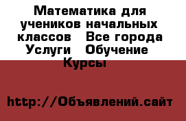 Математика для учеников начальных классов - Все города Услуги » Обучение. Курсы   